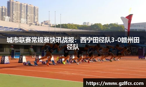 城市联赛常规赛快讯战报：西宁田径队3-0赣州田径队