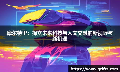 摩尔特里:探索未来科技与人文交融的新视野与新机遇