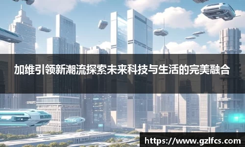加维引领新潮流探索未来科技与生活的完美融合