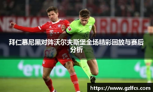 拜仁慕尼黑对阵沃尔夫斯堡全场精彩回放与赛后分析