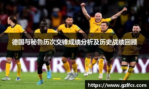 德国与秘鲁历次交锋成绩分析及历史战绩回顾
