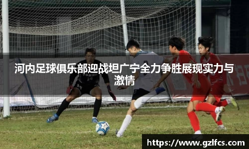 河内足球俱乐部迎战坦广宁全力争胜展现实力与激情