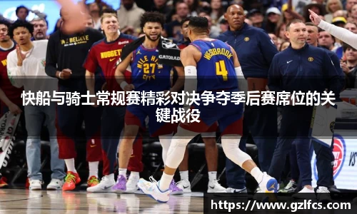 快船与骑士常规赛精彩对决争夺季后赛席位的关键战役