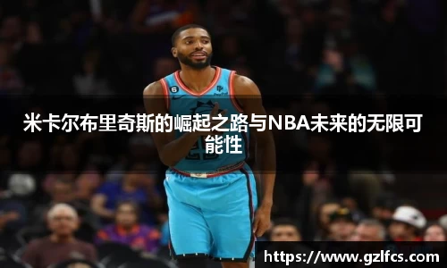 米卡尔布里奇斯的崛起之路与NBA未来的无限可能性